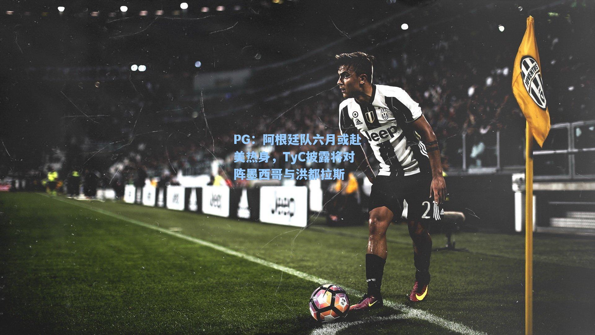 阿根廷队六月或赴美热身,TyC披露将对阵墨西哥与洪都拉斯