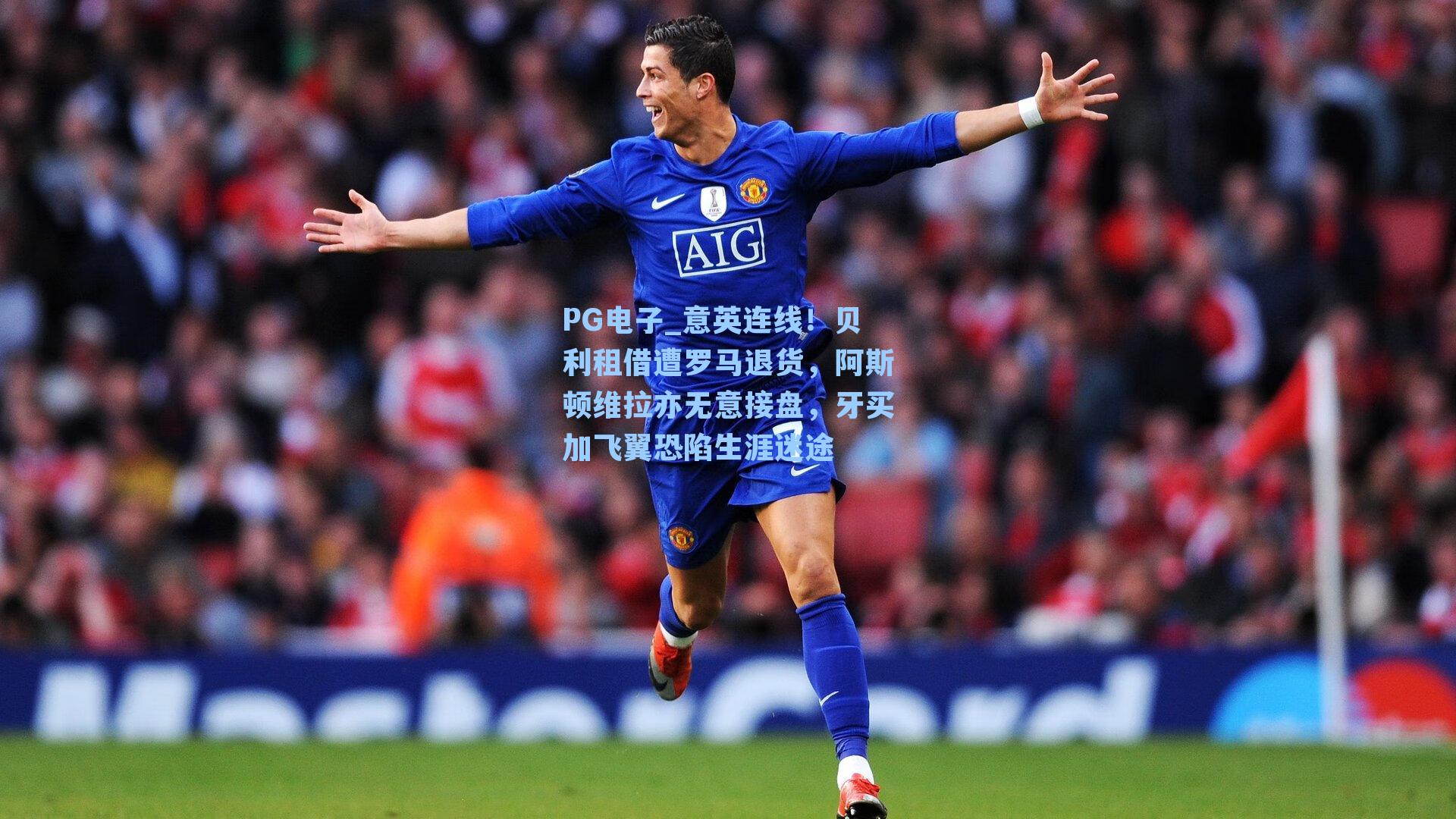 PG电子_意英连线！贝利租借遭罗马退货，阿斯顿维拉亦无意接盘，牙买加飞翼恐陷生涯迷途