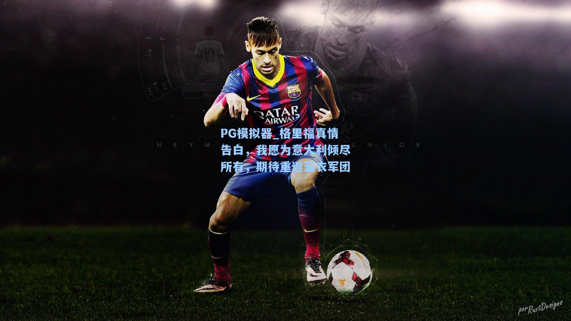 格里福真情告白，我愿为意大利倾尽所有，期待重返蓝衣军团