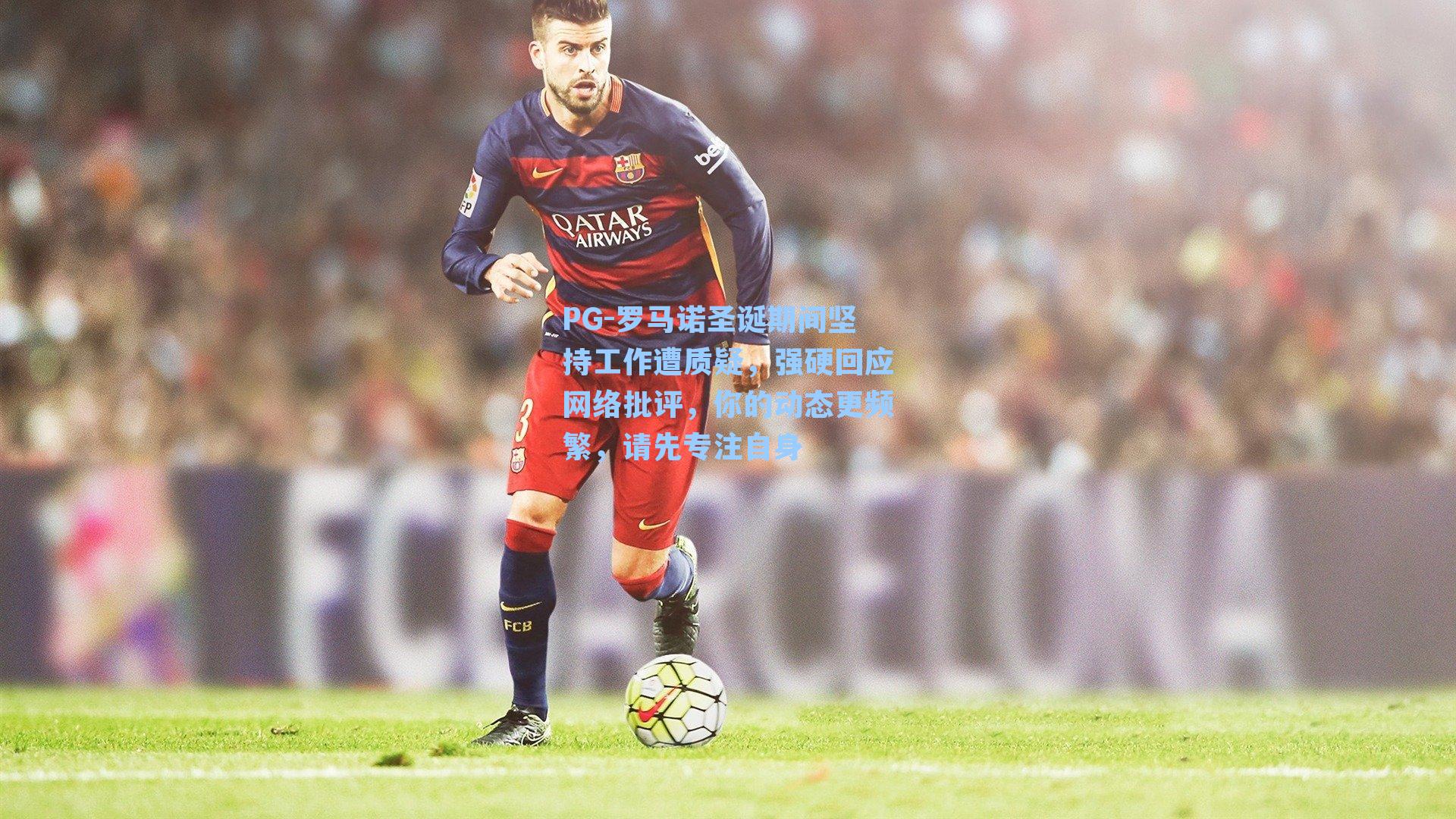 罗马诺圣诞期间坚持工作遭质疑，强硬回应网络批评，你的动态更频繁，请先专注自身