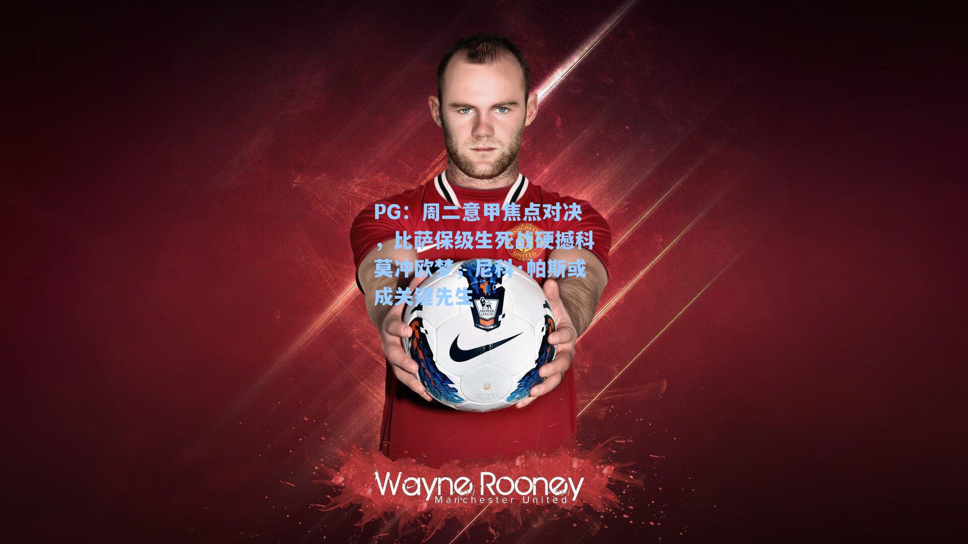 PG：周二意甲焦点对决，比萨保级生死战硬撼科莫冲欧梦，尼科·帕斯或成关键先生