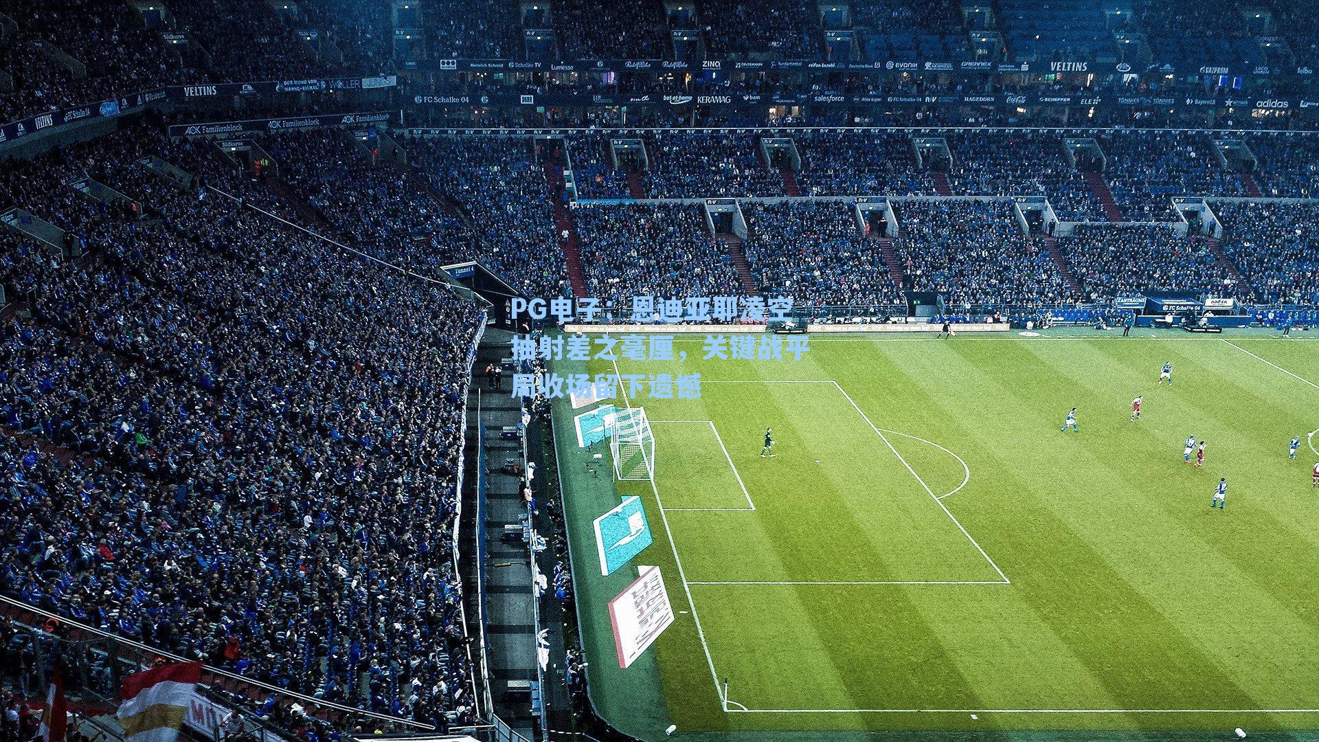 恩迪亚耶凌空抽射差之毫厘，关键战平局收场留下遗憾