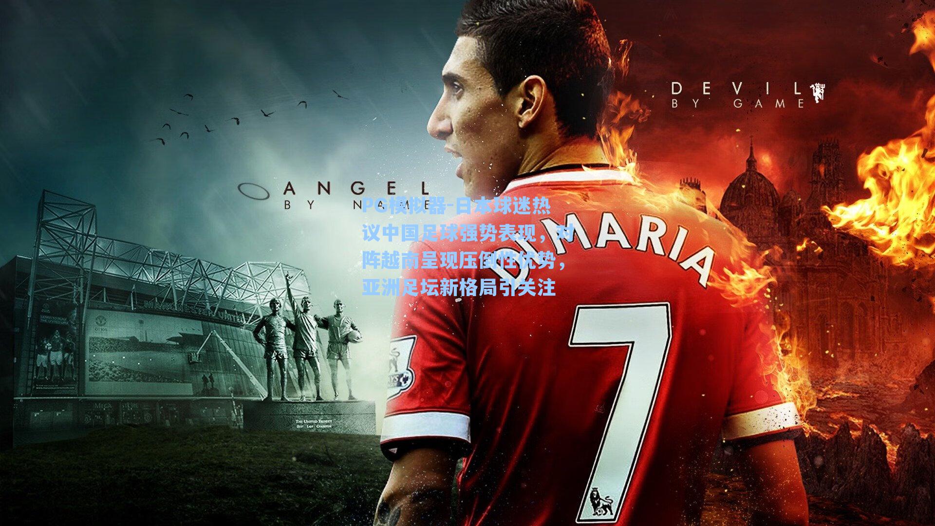 日本球迷热议中国足球强势表现,对阵越南呈现压倒性优势,亚洲足坛新格局引关注