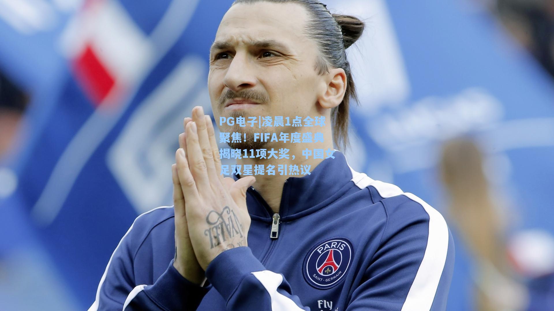 凌晨1点全球聚焦！FIFA年度盛典揭晓11项大奖，中国女足双星提名引热议